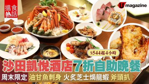 【搵食熱話】沙田凱悅酒店7折自助晚餐　周末限定油甘魚刺身 火炙芝士焗龍蝦 斧頭扒