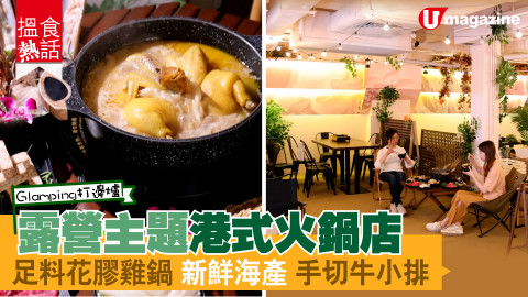 【搵食熱話】Glamping打邊爐!露營主題港式火鍋店 足料花膠雞鍋 新鮮海產 手切牛小排