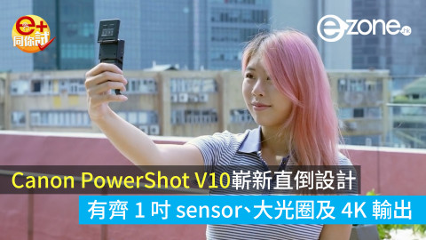 【e+同你試】Canon PowerShot V10 嶄新直倒設計為 VLOG 旅遊而生！有齊 1 吋 sensor、大光圈及 4K 輸出