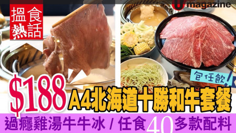 【搵食熱話】$188 A4 北海道十勝和牛套餐 過癮雞湯牛牛冰 / 任食 40 多款配料