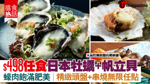 【搵食熱話】人氣牡蠣放題店搬新舖!$498任食日本牡蠣+帆立貝 蠔肉飽滿肥美｜精緻頭盤＋串燒無限任點