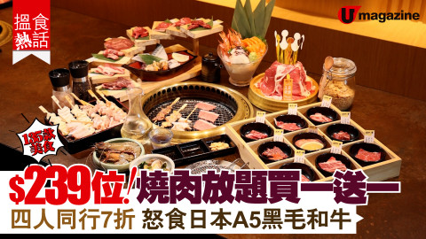 【搵食熱話】$239位！日式燒肉放題買一送一 四人同行7折 怒食日本A5黑毛和牛