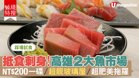 【短線特搜】高雄2大魚市場 超抵刺身 NT$200一碟/超靚玻璃屋/超肥美拖羅