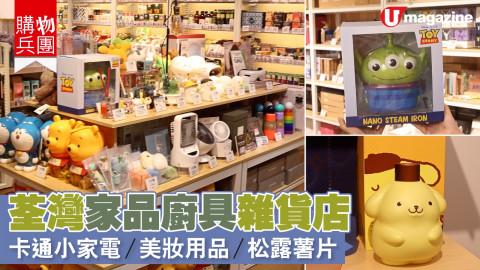 【購物兵團】荃灣家品廚具雜貨店 卡通小家電/美妝用品/松露薯片