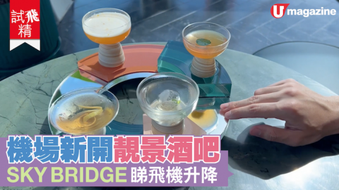 【試飛精】機場新開靚景酒吧 SKY BRIDGE睇飛機升降