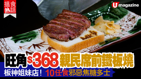 【搵食熱話】旺角$368親民席前鐵板燒 板神姐妹店！$10任食邪惡焦糖多士