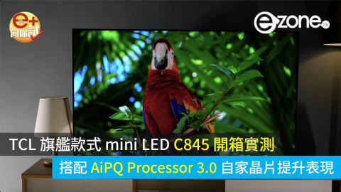 【e+同你試】 TCL 旗艦款式 mini LED C845 開箱實測 搭配 AiPQ Processor 3.0 自家晶片提升表現