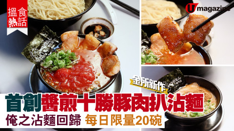 【搵食熱話】金所新作！首創醬煎十勝豚肉扒沾麵 俺之沾麵回歸 每日限量20碗