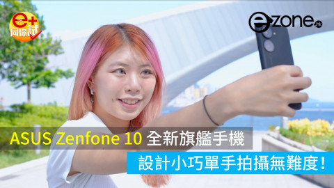 【e+同你試】ASUS Zenfone 10 全新旗艦手機 設計小巧單手拍攝無難度！