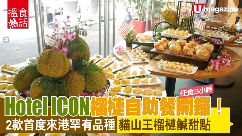 【搵食熱話】Hotel ICON榴槤自助餐開鑼！　2款首度來港罕有品種！貓山王榴槤鹹甜點