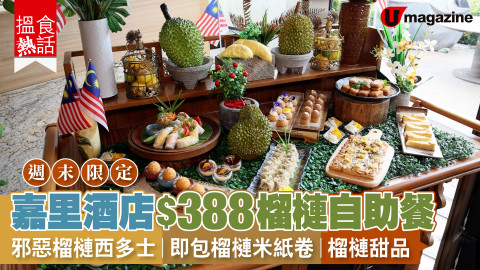 【搵食熱話】週末限定！嘉里酒店$388榴槤自助餐 邪惡榴槤西多士｜即包榴槤米紙卷｜榴槤甜品