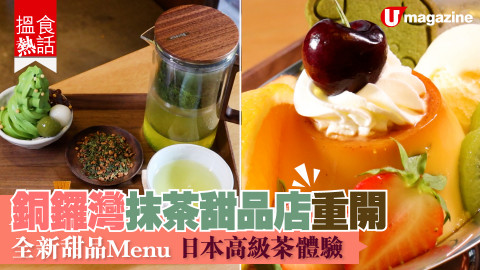 【搵食熱話】銅鑼灣抹茶甜品店重開 全新甜品Menu 日本高級茶體驗