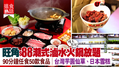 【搵食熱話】糧尾恩物！旺角$88潮式滷水火鍋放題 90分鐘任食50款食品｜台灣芋圓仙草、日本雪糕