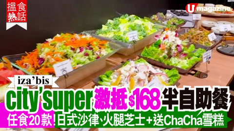 【搵食熱話】city’super激抵$168半自助餐 任食20款！日式沙律、火腿芝士+送ChaCha雪糕