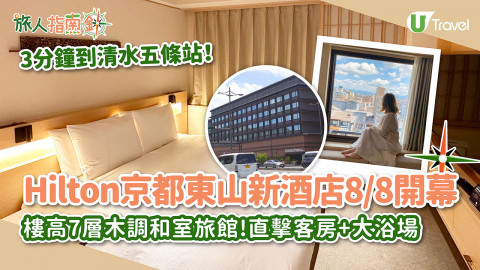 【旅人指南針】Hilton京都東山最新日式木系酒店 8/8 開幕！鄰近清水五條站！記者直擊客房+大浴場/健身房