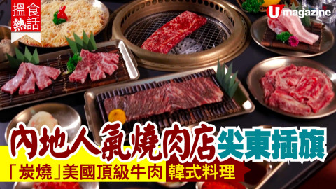 【搵食熱話】人均$300!大陸人氣燒肉店尖東插旗 「炭燒」美國頂級牛肉 韓式料理