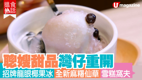 【搵食熱話】聰嫂甜品灣仔重開 招牌龍眼椰果冰 全新麻糬仙草 雪糕窩夫