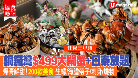 【搵食熱話】 任食三小時!銅鑼灣$499大閘蟹+日泰放題 爆膏鮮甜！200款美食 生蠔/海膽帶子/刺身/燒物