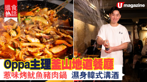 【搵食熱話】超好氣氛 ! Oppa主理釜山地道餐廳 惹味烤魷魚豬肉鍋 濕身韓式溝酒