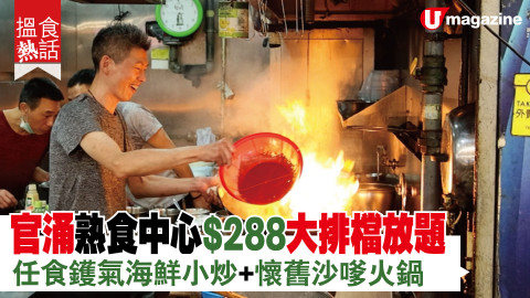 【搵食熱話】現場超有氣氛！官涌熟食中心$288大排檔放題 任食鑊氣海鮮小炒+懷舊沙嗲火鍋