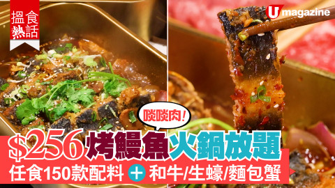 【搵食熱話】啖啖肉！$256風味烤鰻魚火鍋放題 任食150款配料＋和牛/生蠔/麵包蟹