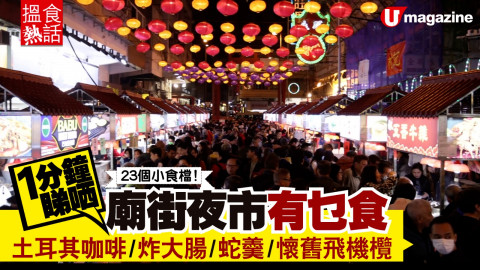 【搵食熱話】1分鐘睇哂廟街夜市有乜食 土耳其咖啡/炸大腸/蛇羹/懷舊飛機欖