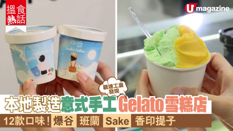 【搵食熱話】本地製造意式手工Gelato雪糕店 12款口味！爆谷/班蘭/Sake/香印提子