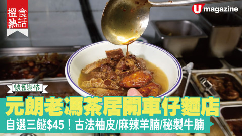 【搵食熱話】懷舊裝修!元朗老馮茶居開車仔麵店 自選三餸$45！古法柚皮/麻辣羊腩/秘製牛腩