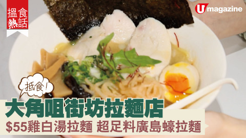 【搵食熱話】 抵食！大角咀街坊拉麵店 $55雞白湯拉麵 超足料廣島蠔拉麵