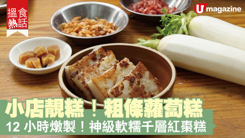 【搵食熱話】小店靚糕！粗條蘿蔔糕 12 小時燉製！神級軟糯千層紅棗糕