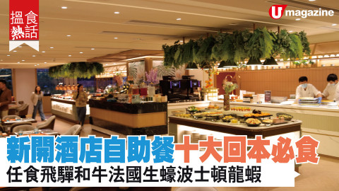 【搵食熱話】新開酒店自助餐十大回本必食 任食⾶驒和⽜ 法國生蠔 波士頓龍蝦