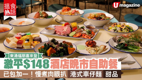 【搵食熱話】激平$148東涌福朋喜來登晚市自助餐 已包加一！慢煮肉眼扒/港式車仔麵/甜品