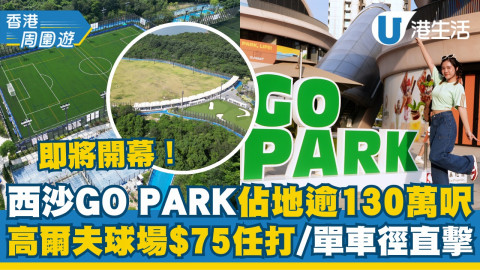 【香港周圍遊】佔地逾130萬呎西沙GO PARK即將開幕！單車徑/攀石場/高爾夫球場最平$75/半小時