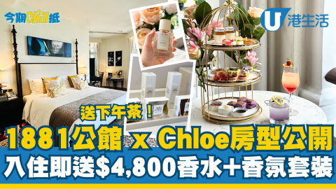 【今期Chill抵】尖沙咀1881公館 x Chloé推全新房型！入住即送$4,800香水+香氛套裝、三層下午茶